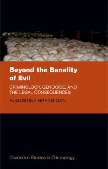 Beyond the Banality of Evil: Criminology and Genocide by Augustine Brannigan