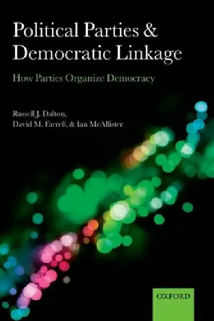 Political Parties and Democratic Linkage: How Parties Organize Democracy by Russell J. Dalton, David M. Farrell, Ian McAllister