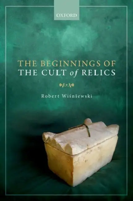 The Beginnings of the Cult of Relics by Robert Wiśniewski