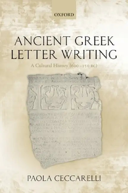 Ancient Greek Letter Writing: A Cultural History (600 Bc- 150 Bc) by Paola Ceccarelli