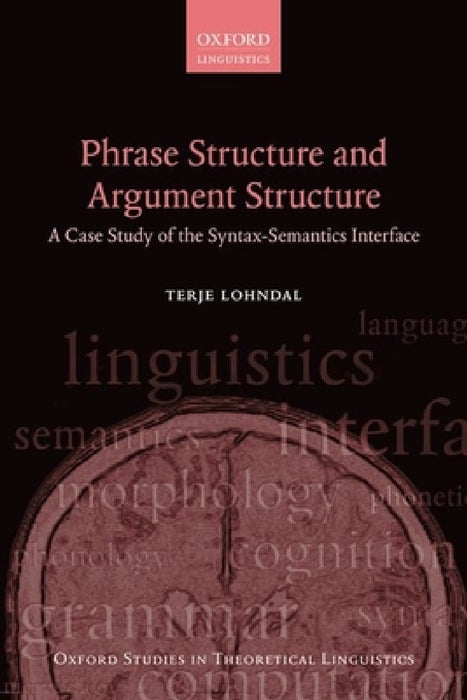 Phrase Structure and Argument Structure: A Case Study of the Syntax-Semantics Interface by Terje Lohndal