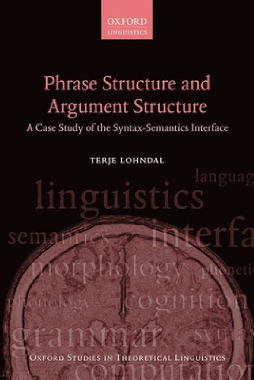Phrase Structure and Argument Structure: A Case Study of the Syntax-Semantics Interface by Terje Lohndal