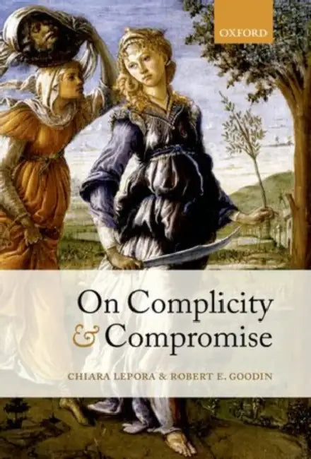 On Complicity and Compromise by Chiara Lepora, Robert E. Goodin