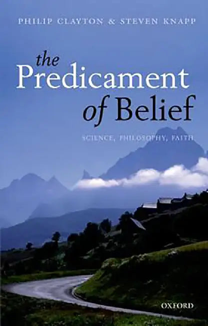 The Predicament Of Belief : Science, Philosophy, and Faith by ClaytonKnapp