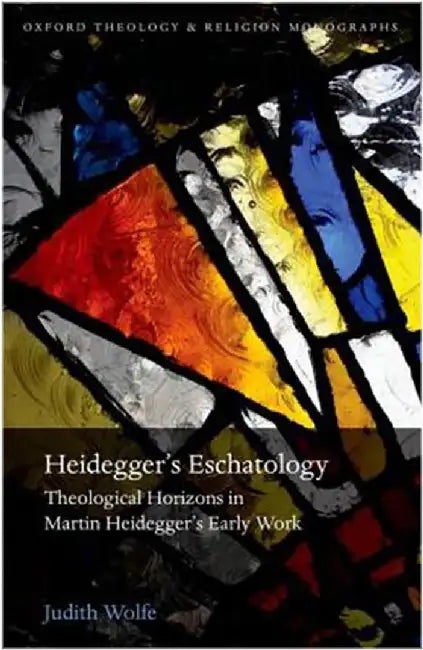 Heidegger'S Eschatology : Theological Horizons in Martin Heidegger's Early Work by Wolfe, .