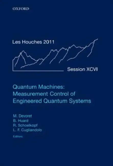 Quantum Machines: Measurement Control of Engineered Quantum Systems: Lecture Notes of the Les Houches Summer School: Volume 96, July 2011 by Michel Devoret, Benjamin Huard, Robert Schoelkopf