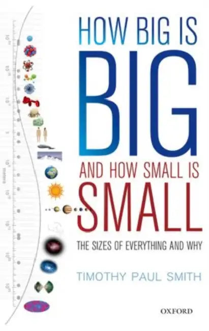 How Big Is Big and How Small Is Small: The Sizes of Everything and Why by Timothy Paul Smith