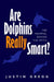 Are Dolphins Really Smart?: The Mammal Behind the Myth by Justin Gregg
