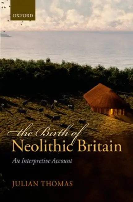The Birth of Neolithic Britain: An Interpretive Account by Julian Thomas