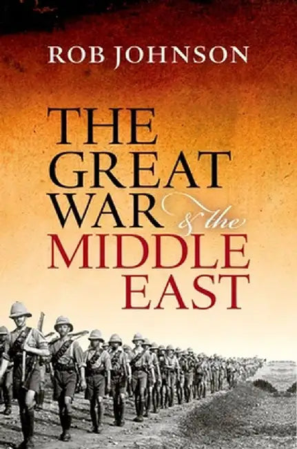 The Great War And The Middle East by Rob Johnson