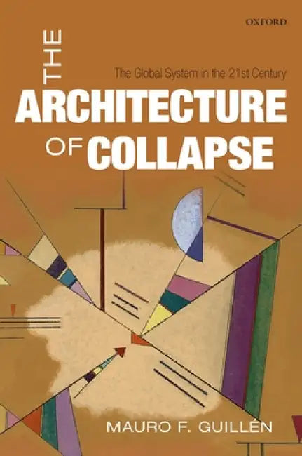 The Architecture of Collapse: The Global System in the 21st Century by Mauro F. Guillén