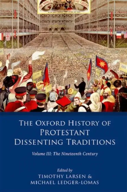 The Oxford History of the Protestant Dissenting Traditions: Volume III: The Nineteenth Century by Timothy Larsen, Michael Ledger-Lomas