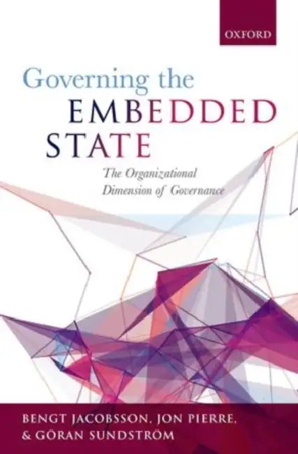 Governing the Embedded State: The Organizational Dimension of Governance by Bengt Jacobsson, Jon Pierre, Goran Sundstrom