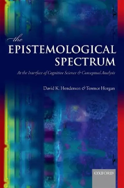 The Epistemological Spectrum: At the Interface of Cognitive Science and Conceptual Analysis by David K. Henderson, Terence Horgan