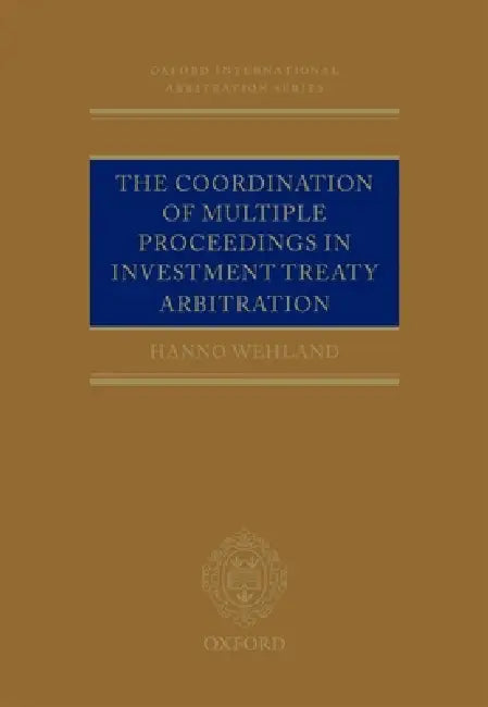 Coordination of Multiple Proceedings in Investment Treaty Arbitration by Hanno Wehland