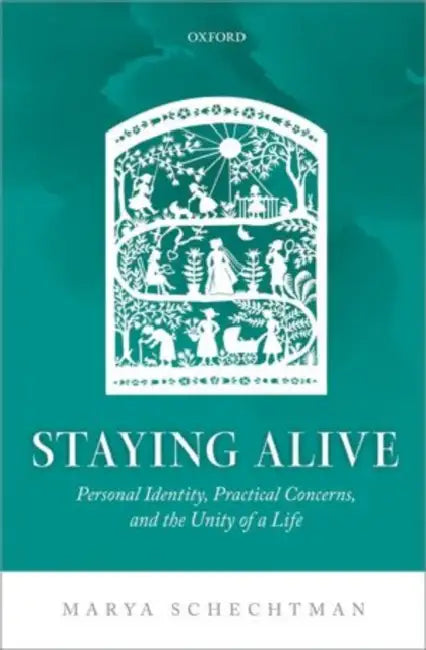 Staying Alive: Personal Identity, Practical Concerns, and the Unity of a Life by Marya Schechtman