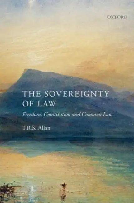 The Sovereignty of Law: Freedom, Constitution, and Common Law by T. R. S. Allan