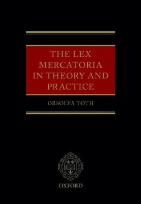 The Lex Mercatoria in Theory and Practice by Orsolya Toth