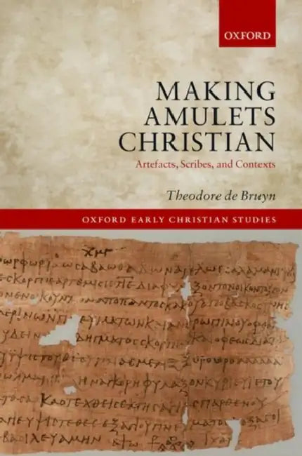 Making Amulets Christian: Artefacts, Scribes, and Contexts by Theodore De Bruyn