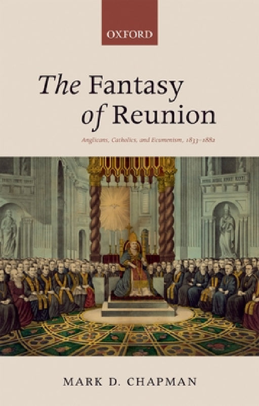 The Fantasy of Reunion: Anglicans, Catholics, and Ecumenism by Chapman Mark