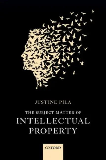 The Subject Matter of Intellectual Property by Justine Pila