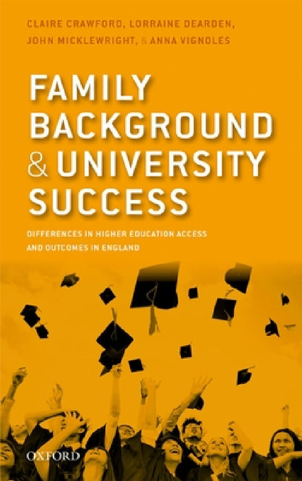 Family Background and University Success: Differences in Higher Education Access and Outcomes in England by Claire Crawford, Lorraine Dearden, John Micklewright
