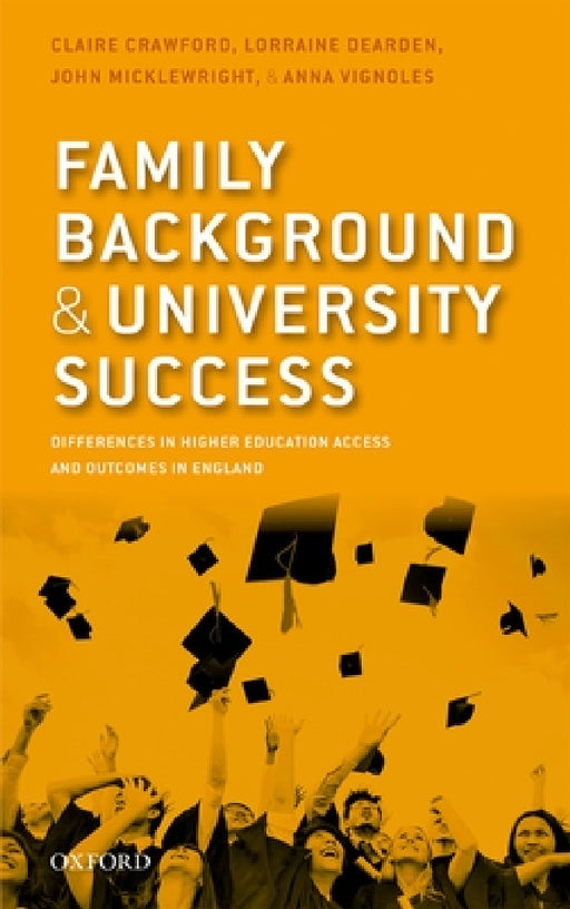 Family Background and University Success: Differences in Higher Education Access and Outcomes in England by Claire Crawford, Lorraine Dearden, John Micklewright