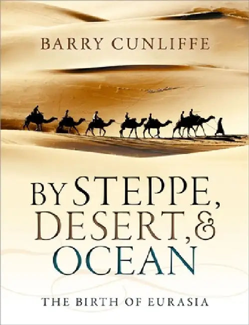 By Steppe, Desert, and Ocean: The Birth of Eurasia by Barry Cunliffe