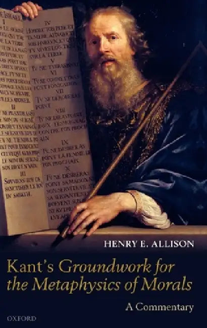 Kant's Groundwork for the Metaphysics of Morals: A Commentary by Henry E. Allison
