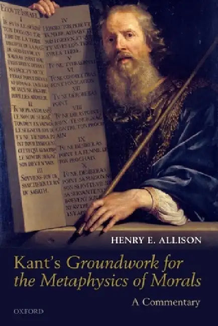 Kant's Groundwork for the Metaphysics of Morals: A Commentary by Henry E. Allison