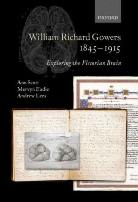 William Richard Gowers, 1845-1915: Exploring the Victorian Brain: A Biography by Ann Scott, Mervyn Eadie, Andrew Lees