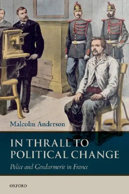 In Thrall to Political Change: Police and Gendarmerie in France by Malcolm Anderson