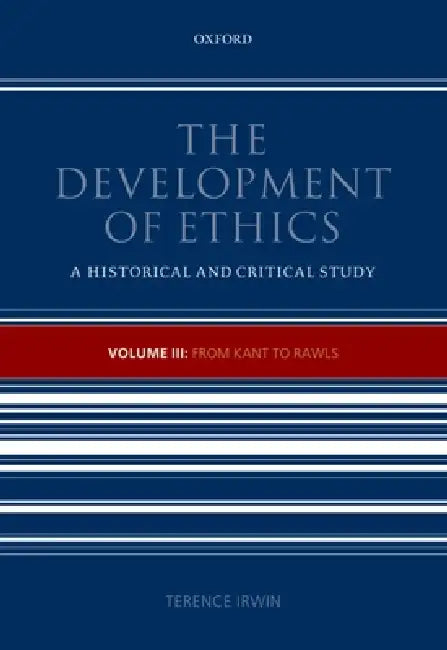 The Development of Ethics: Volume III: From Kant to Rawls Volume III: From Kant to Rawls by Terence Irwin