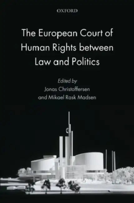 The European Court of Human Rights Between Law and Politics by Jonas Christoffersen, Mikael Rask Madsen