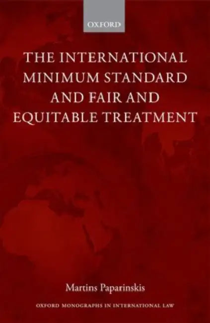 The International Minimum Standard and Fair and Equitable Treatment by Martins Paparinskis