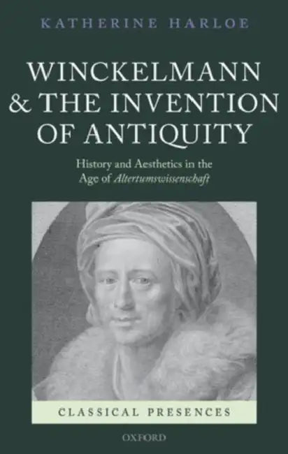 Winckelmann and the Invention of Antiquity: History and Aesthetics in the Age of Altertumswissenschaft by Katherine Harloe