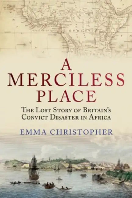 Merciless Place: The Lost Story of Britain's Convict Disaster in Africa by Emma Christopher