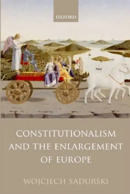 Constitutionalism and the Enlargement of Europe by Wojciech Sadurski