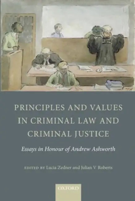 Principles and Values in Criminal Law and Criminal Justice: Essays in Honour of Andrew Ashworth by Lucia Zedner, Julian V. Roberts