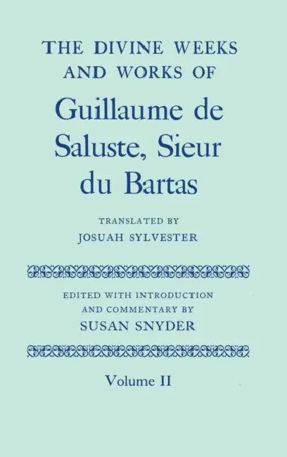 The Divine Weeks and Works of Guillaume de Saluste, Sieur Du Bartas, Volume II by Susan Snyder, Josuah Sylvester