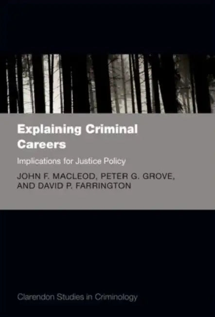 Explaining Criminal Careers: Implications for Justice Policy by John F. MacLeod, Peter Grove, David Farrington
