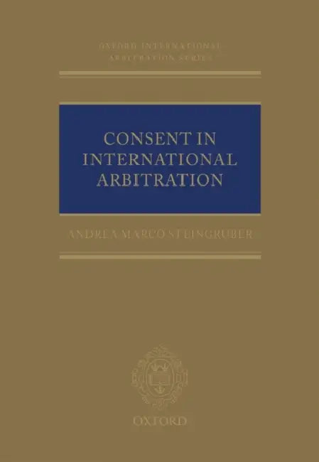 Consent in International Arbitration by Andrea M. Steingruber