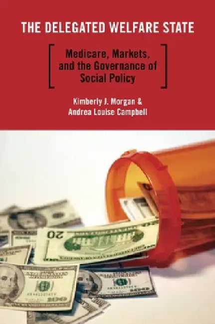The Delegated Welfare State: Medicare, Markets, and the Governance of Social Policy by Kimberly J. Morgan, Andrea Louise Campbell