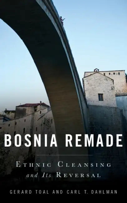 Bosnia Remade: Ethnic Cleansing and Its Reversal by Gerard Toal, Carl T. Dahlman