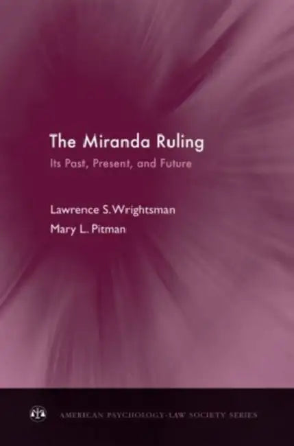 The Miranda Ruling: Its Past, Present, and Future by Lawrence S. Wrightsman, Mary L. Pitman