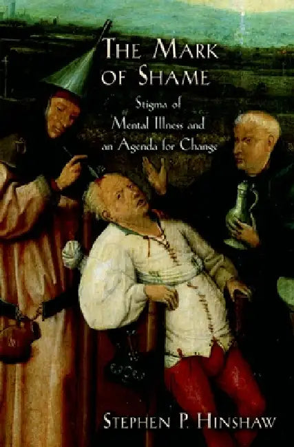 The Mark of Shame: Stigma of Mental Illness and an Agenda for Change by Stephen P. Hinshaw