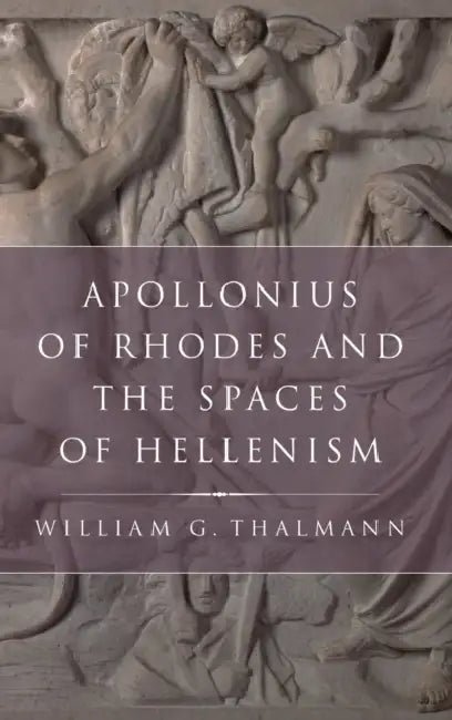 Apollonius of Rhodes and the Spaces of Hellenism by William G. Thalmann
