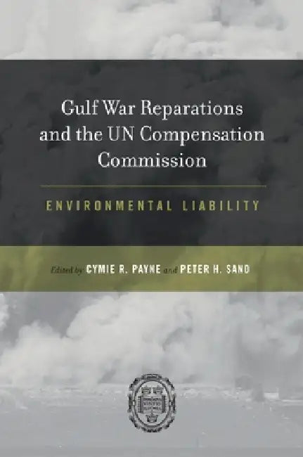Gulf War Reparations and the UN Compensation Commission: Environmental Liability by Cymie R. Payne, Peter H. Sand