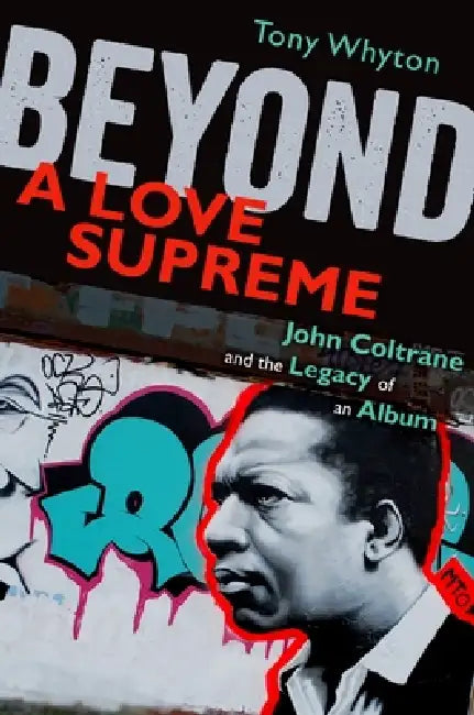 Beyond a Love Supreme: John Coltrane and the Legacy of an Album by Tony Whyton
