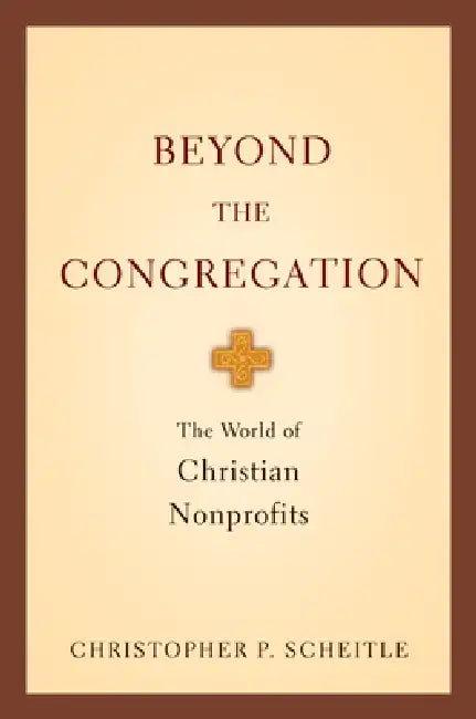 Beyond the Congregation: The World of Christian Nonprofits the World of Christian Nonprofits by Christopher P. Scheitle